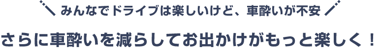 みんなでドライブは楽しいけど、車酔いが不安 さらに車酔いを減らしてお出かけがもっと楽しく！