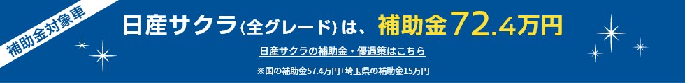 日産サクラ(全グレード)は、補助金72.4万円 日産サクラの補助金・優遇策はこちら ※国の補助金57.4万円+埼玉県の補助金15万円