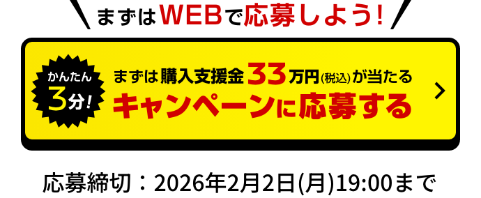 かんたん3分！まずは購入支援金33万円（税込）が当たる キャンペーンに応募する｜応募締切：2026年2月2日(月)19:00まで