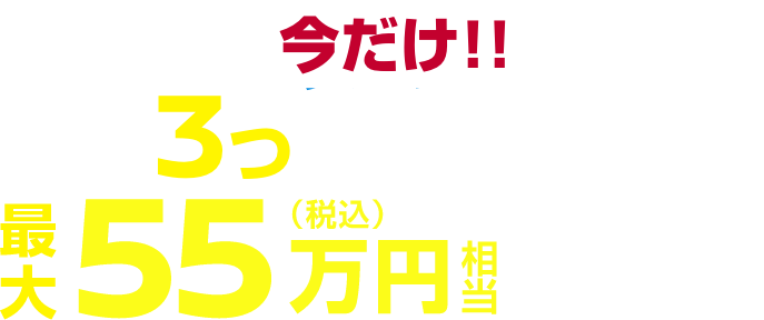今だけ!!3つのチャンスで最大55万円（税込）相当が当たる!