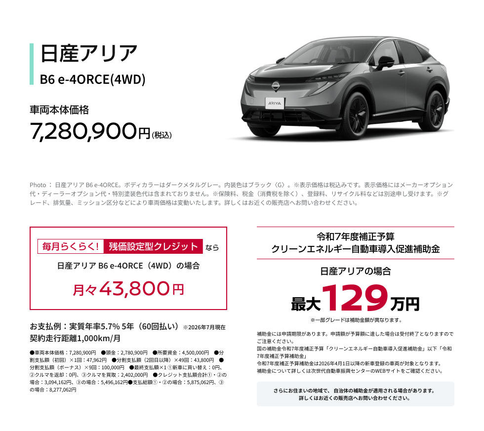日産アリア B6 e-4ORCE(4WD) 車両本体価格7,280,900円(税込)／残価設定型クレジットなら月々43,800円／令和7年度補正予算クリーンエネルギー自動車導入促進補助金 日産アリアの場合 最大129万円