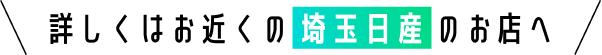 詳しくはお近くの埼玉日産のお店へ