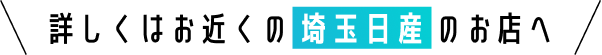 詳しくはお近くの埼玉日産のお店へ