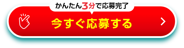 かんたん3分で応募完了 今すぐ応募する