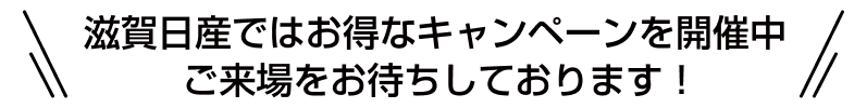 滋賀日産ではお得なキャンペーンを開催中 ご来場をお待ちしております！