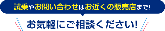 試乗やお問い合わせはお近くの販売店まで！お気軽にご相談ください！