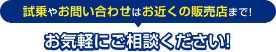 試乗やお問い合わせはお近くの販売店まで！お気軽にご相談ください！