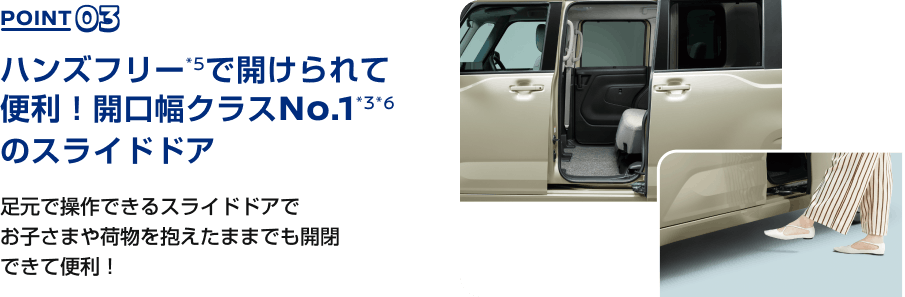 POINT03 ハンズフリー*5で開けられて便利！開口幅クラスNo.1*3*6のスライドドア