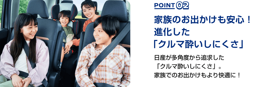 POINT02 家族のお出かけも安心！進化した「クルマ酔いしにくさ」