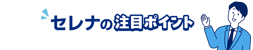 セレナの注目ポイント