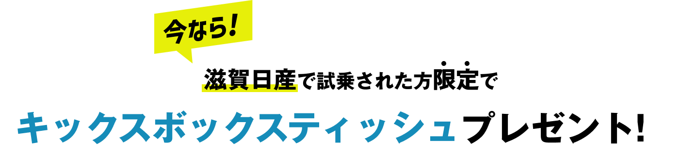 今なら!滋賀日産で試乗された方限定でキックスボックスティッシュプレゼント!