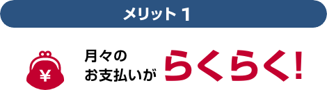 メリット1 月々のお支払いがらくらく!