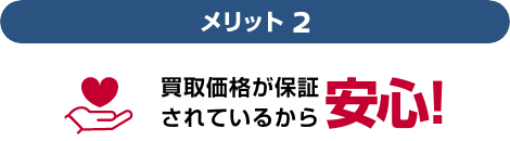 メリット2 買取価格が保証されているから安心!