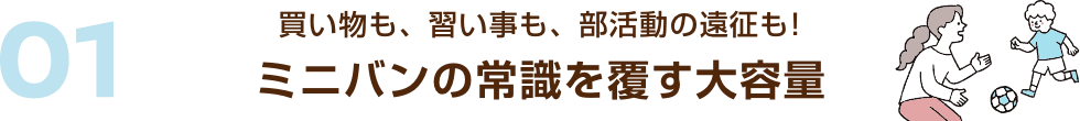 01 買い物も、習い事も、部活動の遠征も!ミニバンの常識を覆す大容量