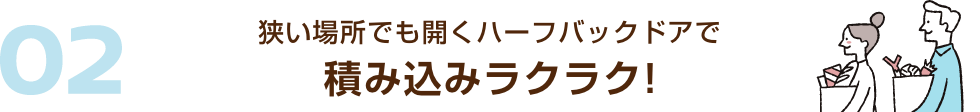 02 狭い場所でも開くハーフバックドアで積み込みラクラク!