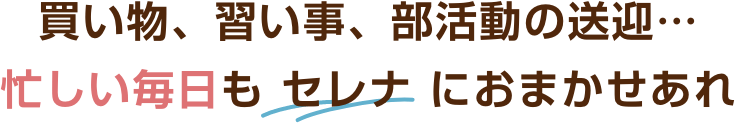 買い物、習い事、部活動の送迎…忙しい毎日もセレナにおまかせあれ