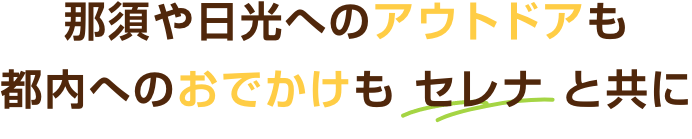 那須や日光へのアウトドアも都内へのおでかけもセレナと共に