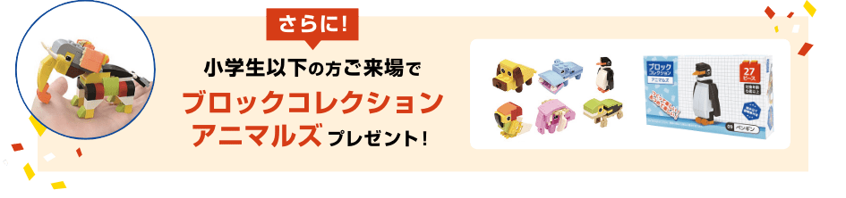 さらに!小学生以下の方ご来場でブロックコレクションアニマルズプレゼント!