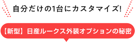 自分だけの1台にカスタマイズ!【新型】日産ルークス外装オプションの秘密