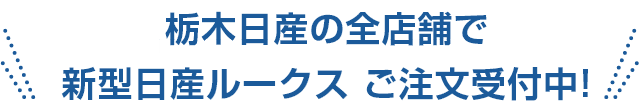 栃木日産の全店舗で新型日産ルークス ご注文受付中!