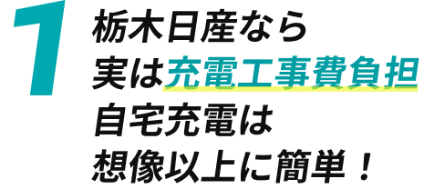 1 栃木日産なら 実は充電工事費負担 自宅充電は想像以上に簡単！