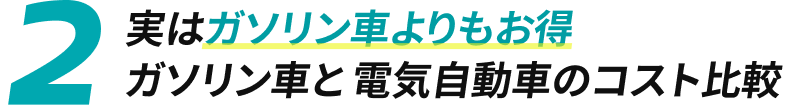 2 実はガソリン車よりもお得 ガソリン車と電気自動車のコスト比較