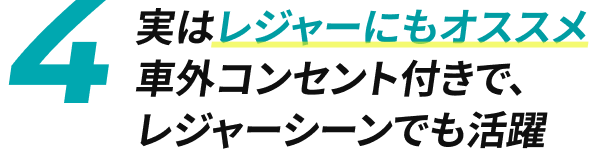 4 実はレジャーにもオススメ 車外コンセント付きで、レジャーシーンでも活躍
