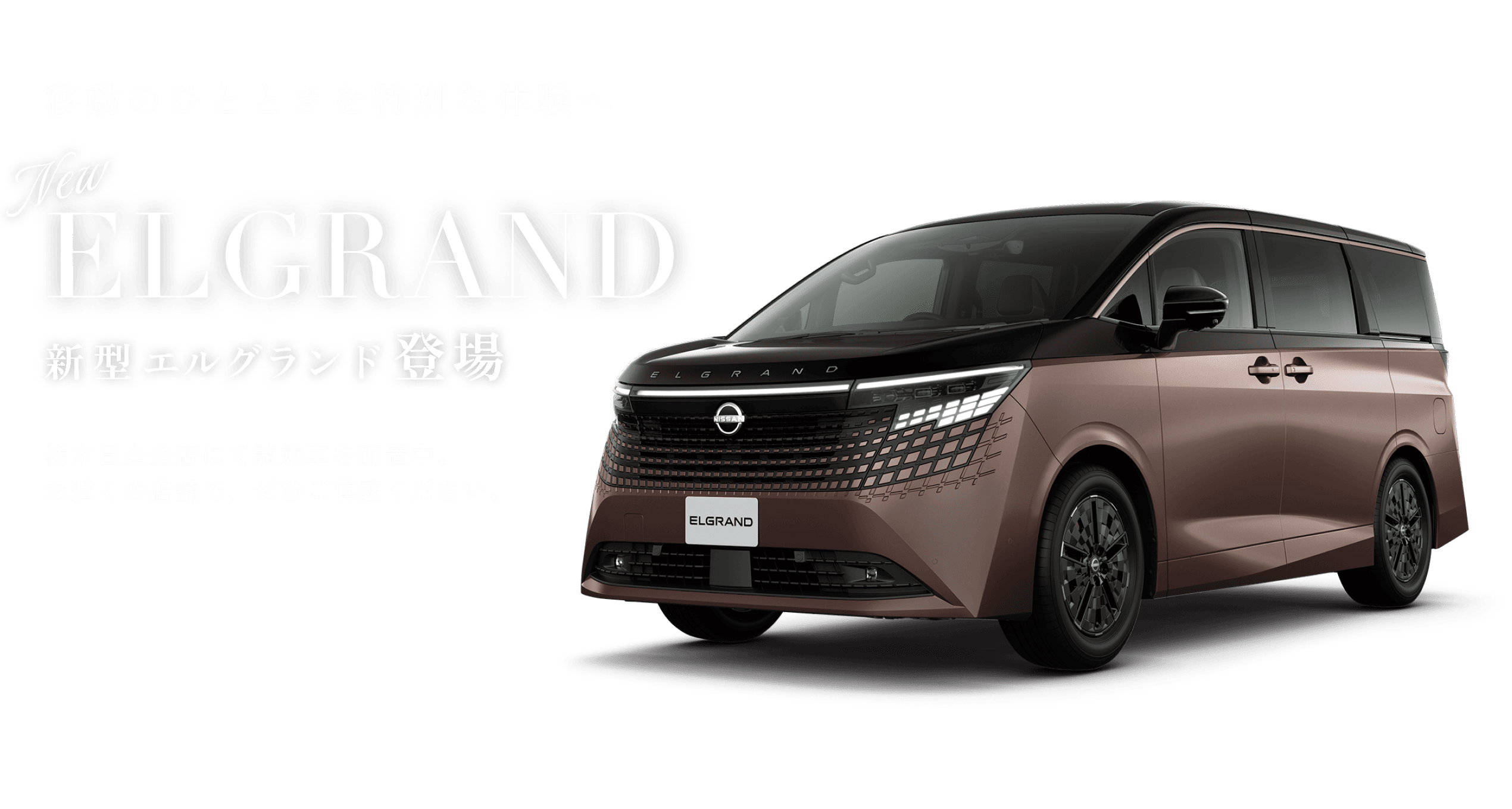 移動のひとときを特別な体験へ｜New ELGRAND 新型エルグランド登場｜栃木日産全店にて試乗車を配置中。お近くの店舗で、ぜひご体感ください。