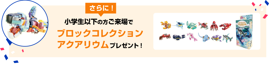 さらに！小学生以下の方ご来場でブロックコレクション アクアリウムプレゼント！