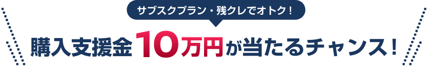 サブスクプラン・残クレでオトク! 購入支援金10万円が当たるチャンス!