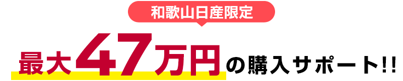 和歌山日産限定 最大47万円の購入サポート！！