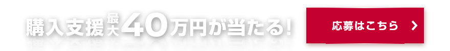 購入支援最大40万円が当たる！応募はこちら