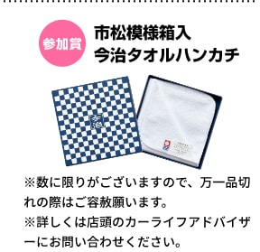 参加賞 市松模様箱入今治タオルハンカチ ※数に限りがございますので、万一品切れの際はご容赦願います。※詳しくは店頭のカーライフアドバイザーにお問い合わせください。