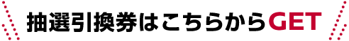 抽選引換券はこちらからGET