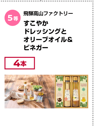 5等：飛騨高山ファクトリー すこやかドレッシングとオリーブオイル＆ビネガー(4本)