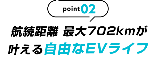 point02 航続距離 最大702kmが叶える自由なEVライフ