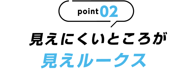 point02 見えにくいところが見えルークス