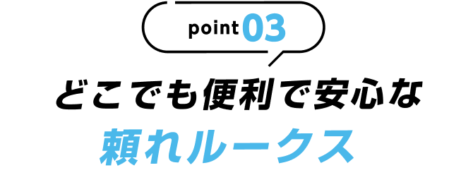 point03 どこでも便利で安心な頼れルークス