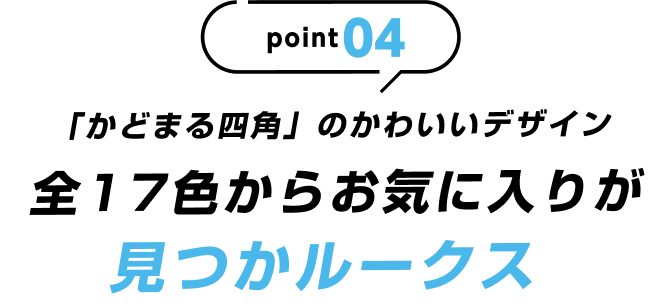 point04 「かどまる四角」のかわいいデザイン 全17色からお気に入りが見つかルークス