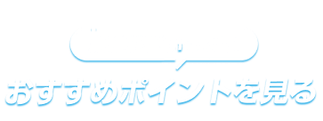 新機能がいっぱい おすすめポイントを見る
