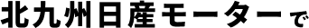 北九州日産モーターで