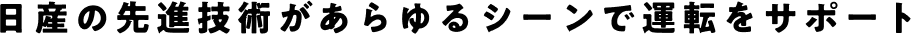 日産の先進技術があらゆるシーンで運転をサポート