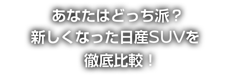あなたはどっち派？新しくなった日産SUVを徹底比較！