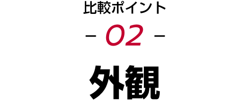 比較ポイント02 外観