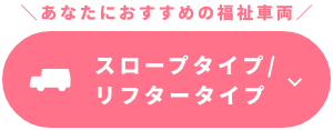 あなたにおすすめの福祉車両 スロープタイプ/リフタータイプ