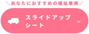 あなたにおすすめの福祉車両 スライドアップシート