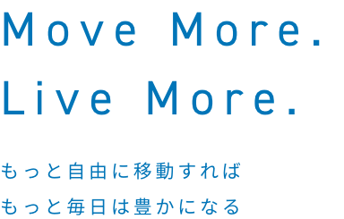 Move More. Live More. もっと自由に移動すればもっと毎日は豊かになる