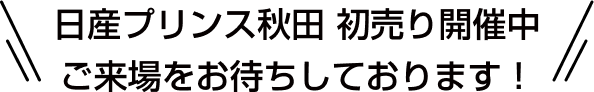 日産プリンス秋田 初売り開催中 ご来場をお待ちしております！