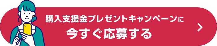 購入支援金プレゼントキャンペーンに今すぐ応募する