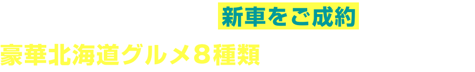 11/2〜12/1の土日祝に新車をご成約いただいた方に豪華北海道グルメ8種類から、お一つをプレゼント!